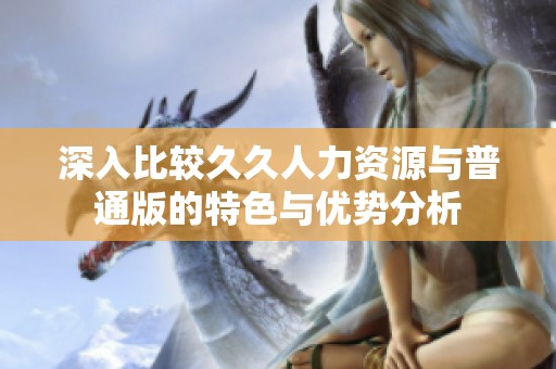 深入比较久久人力资源与普通版的特色与优势分析