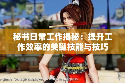 秘书日常工作揭秘：提升工作效率的关键技能与技巧