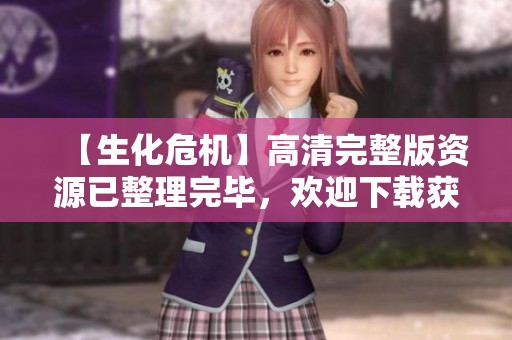 【生化危机】高清完整版资源已整理完毕，欢迎下载获取！