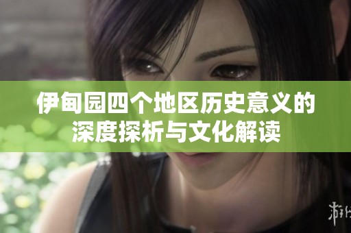 伊甸园四个地区历史意义的深度探析与文化解读