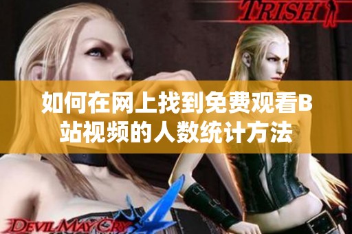 如何在网上找到免费观看B站视频的人数统计方法