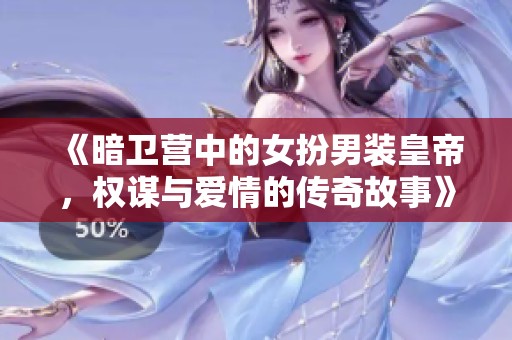 《暗卫营中的女扮男装皇帝，权谋与爱情的传奇故事》