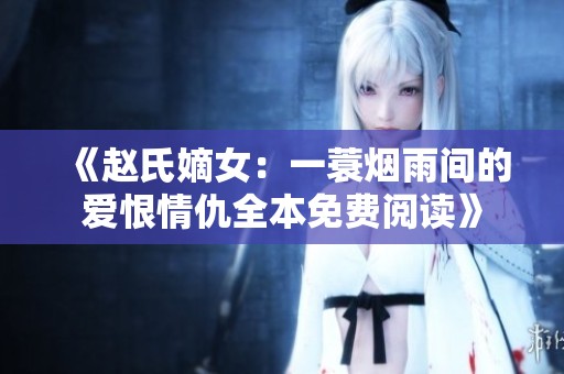 《赵氏嫡女：一蓑烟雨间的爱恨情仇全本免费阅读》