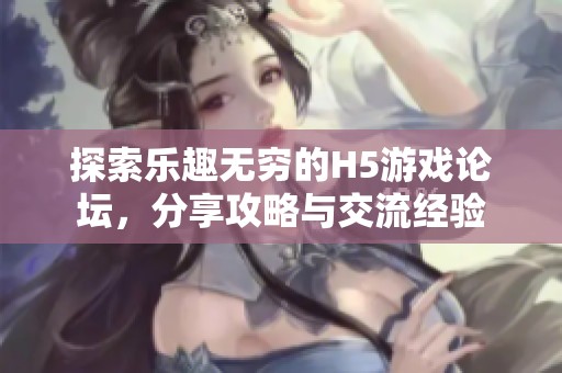 探索乐趣无穷的H5游戏论坛，分享攻略与交流经验