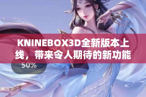 KNINEBOX3D全新版本上线，带来令人期待的新功能与改进