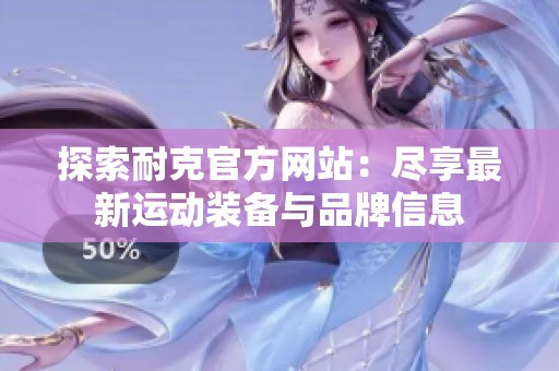 探索耐克官方网站：尽享最新运动装备与品牌信息