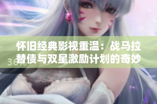 怀旧经典影视重温：战马拉替债与双星激励计划的奇妙交汇