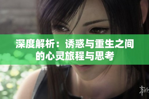 深度解析：诱惑与重生之间的心灵旅程与思考