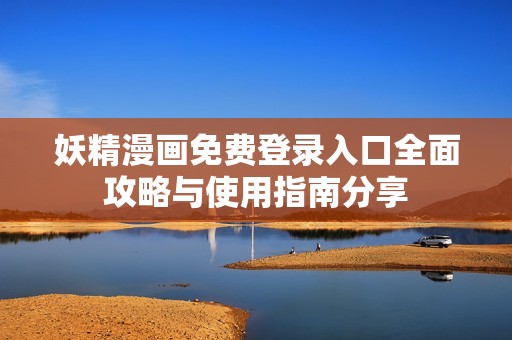 妖精漫画免费登录入口全面攻略与使用指南分享