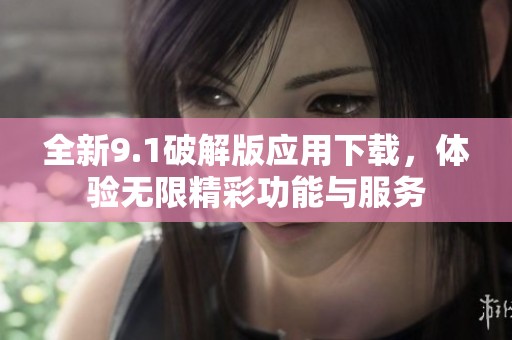 全新9.1破解版应用下载，体验无限精彩功能与服务