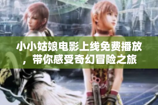 小小姑娘电影上线免费播放，带你感受奇幻冒险之旅