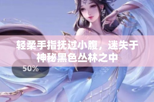 轻柔手指抚过小腹，迷失于神秘黑色丛林之中