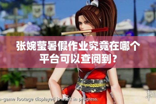 张婉莹暑假作业究竟在哪个平台可以查阅到？