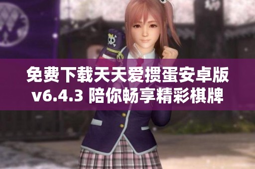 免费下载天天爱掼蛋安卓版v6.4.3 陪你畅享精彩棋牌游戏体验