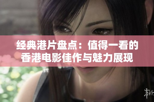 经典港片盘点：值得一看的香港电影佳作与魅力展现