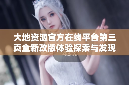 大地资源官方在线平台第三页全新改版体验探索与发现