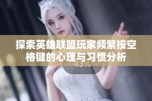 探索英雄联盟玩家频繁按空格键的心理与习惯分析