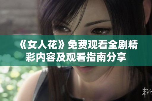 《女人花》免费观看全剧精彩内容及观看指南分享