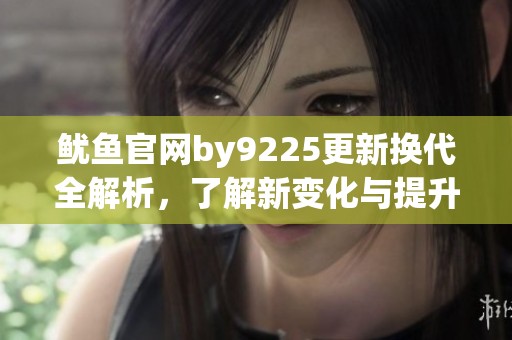 鱿鱼官网by9225更新换代全解析，了解新变化与提升
