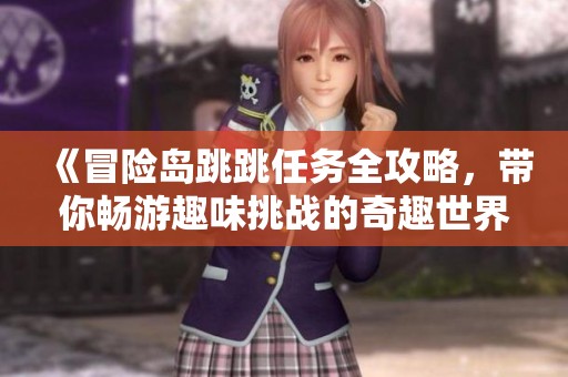 《冒险岛跳跳任务全攻略，带你畅游趣味挑战的奇趣世界》