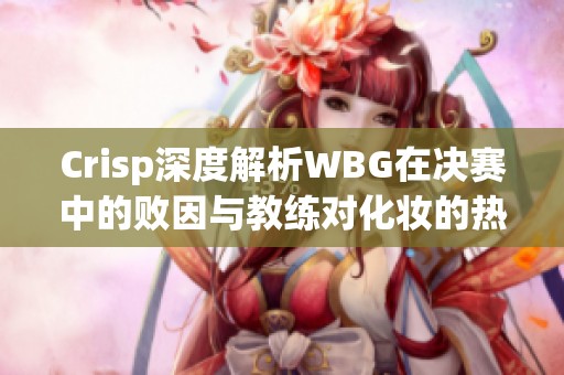 Crisp深度解析WBG在决赛中的败因与教练对化妆的热情