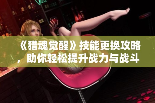 《猎魂觉醒》技能更换攻略，助你轻松提升战力与战斗技巧