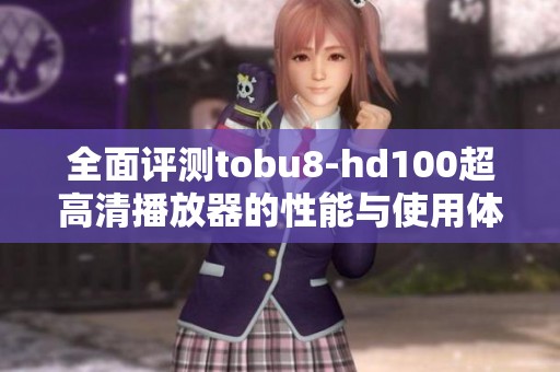全面评测tobu8-hd100超高清播放器的性能与使用体验