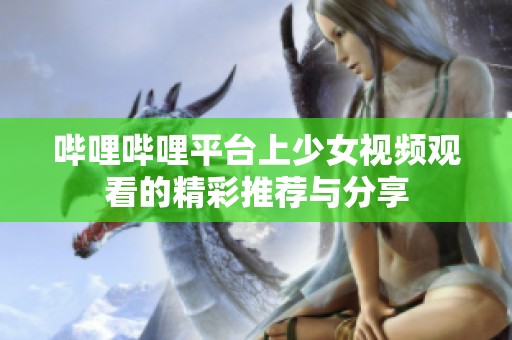 哔哩哔哩平台上少女视频观看的精彩推荐与分享