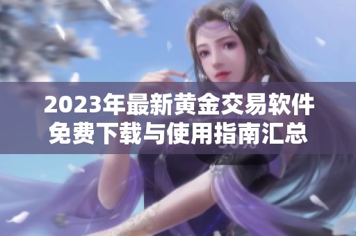 2023年最新黄金交易软件免费下载与使用指南汇总