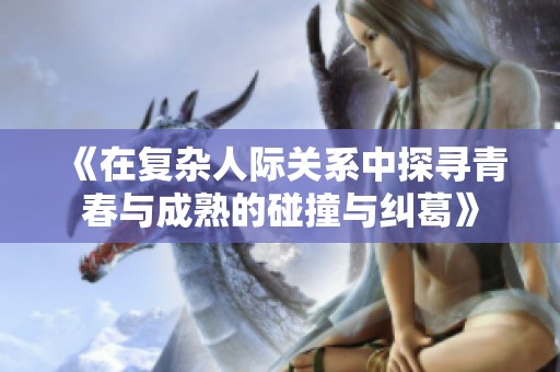 《在复杂人际关系中探寻青春与成熟的碰撞与纠葛》