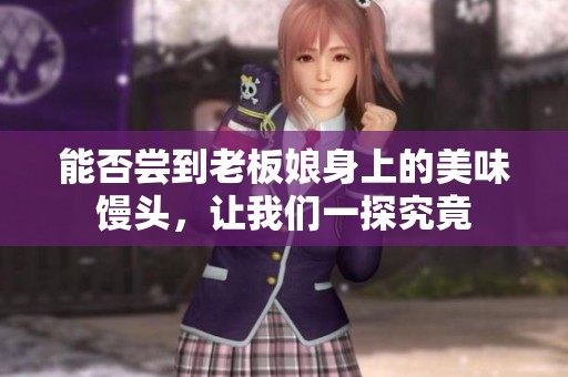 能否尝到老板娘身上的美味馒头，让我们一探究竟