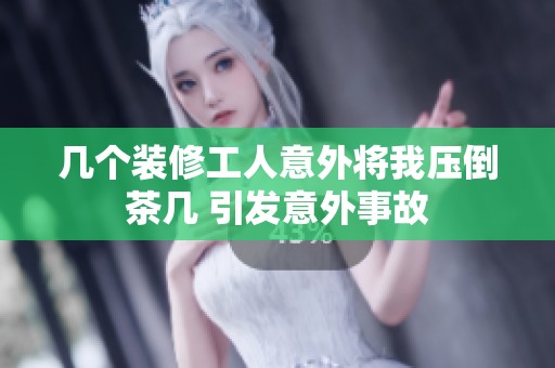 几个装修工人意外将我压倒茶几 引发意外事故