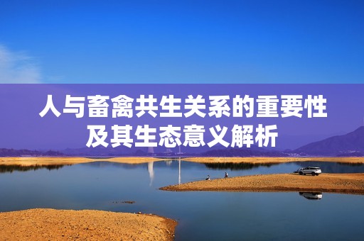 人与畜禽共生关系的重要性及其生态意义解析