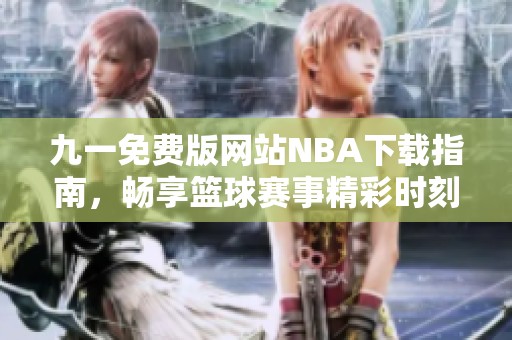 九一免费版网站NBA下载指南，畅享篮球赛事精彩时刻