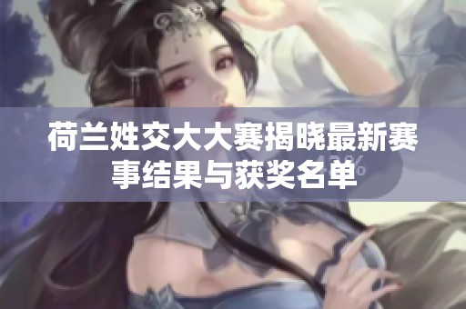 荷兰姓交大大赛揭晓最新赛事结果与获奖名单