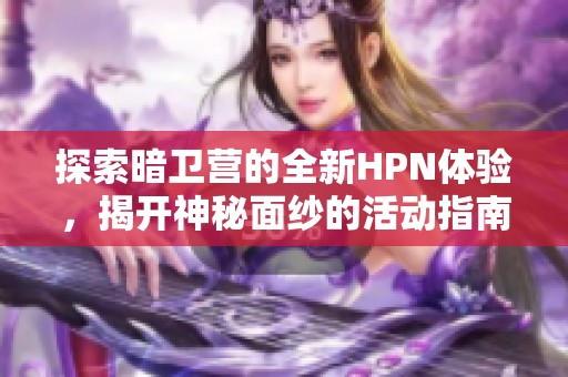 探索暗卫营的全新HPN体验，揭开神秘面纱的活动指南