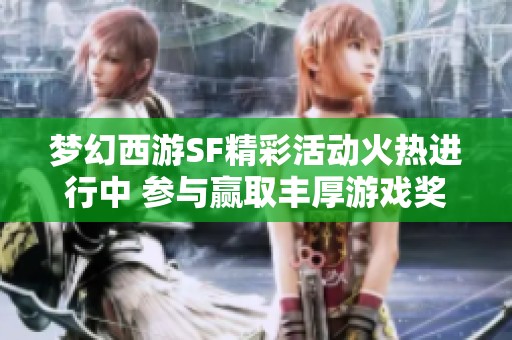 梦幻西游SF精彩活动火热进行中 参与赢取丰厚游戏奖励