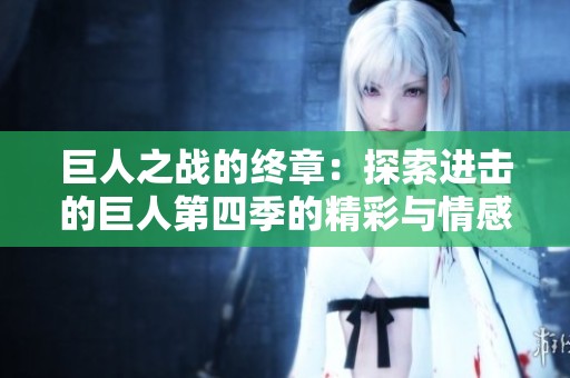 巨人之战的终章：探索进击的巨人第四季的精彩与情感