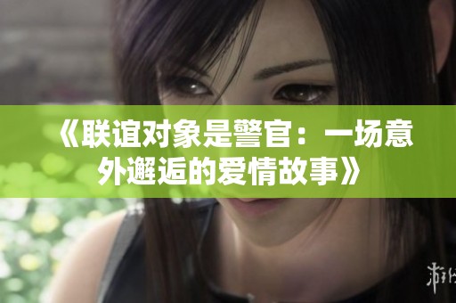 《联谊对象是警官：一场意外邂逅的爱情故事》
