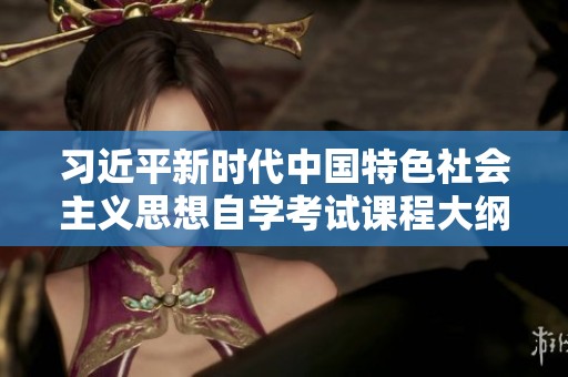 习近平新时代中国特色社会主义思想自学考试课程大纲解读与指导