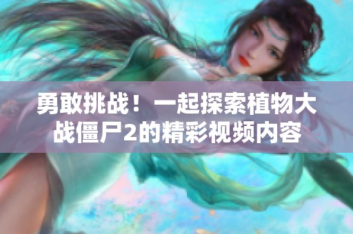 勇敢挑战！一起探索植物大战僵尸2的精彩视频内容