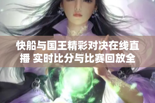 快船与国王精彩对决在线直播 实时比分与比赛回放全汇总