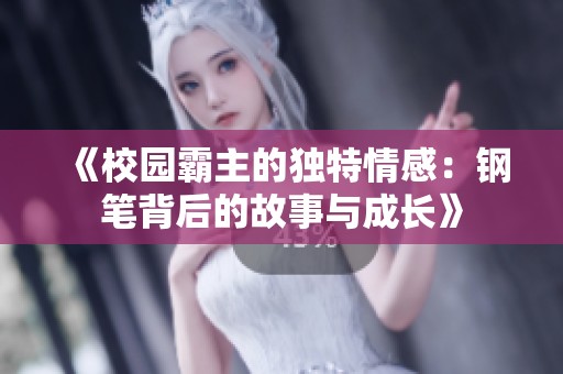 《校园霸主的独特情感：钢笔背后的故事与成长》