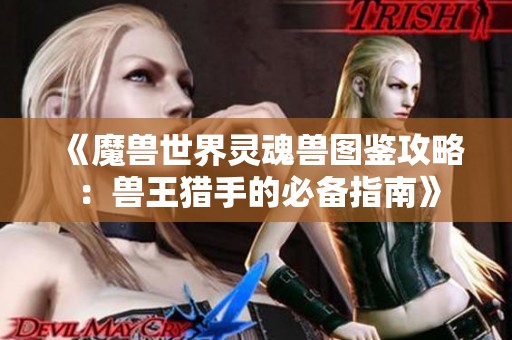 《魔兽世界灵魂兽图鉴攻略：兽王猎手的必备指南》