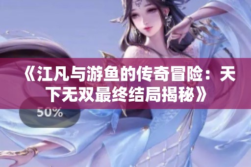 《江凡与游鱼的传奇冒险：天下无双最终结局揭秘》