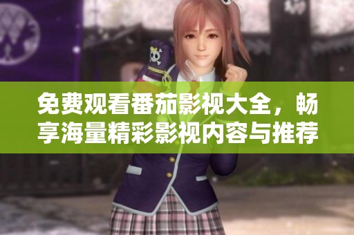 免费观看番茄影视大全，畅享海量精彩影视内容与推荐