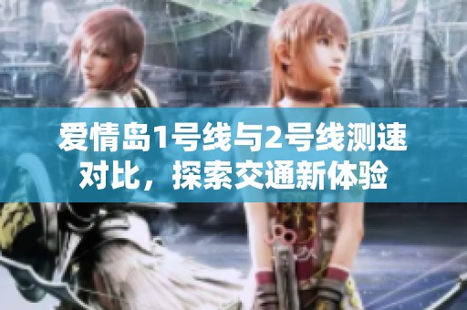 爱情岛1号线与2号线测速对比，探索交通新体验
