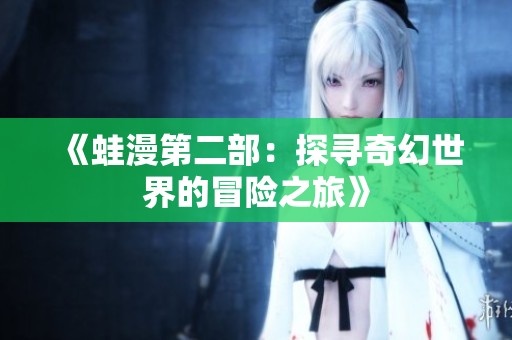 《蛙漫第二部：探寻奇幻世界的冒险之旅》