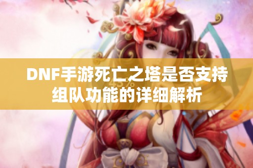 DNF手游死亡之塔是否支持组队功能的详细解析