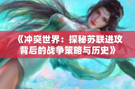 《冲突世界：探秘苏联进攻背后的战争策略与历史》